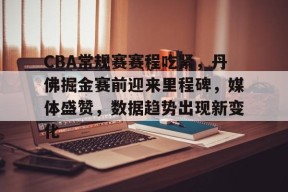 LoLs15-CBA常规赛赛程吃紧，丹佛掘金赛前迎来里程碑，媒体盛赞，数据趋势出现新变化的简单介绍