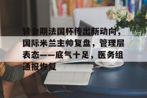 开云全站-转会期法国杯传出新动向，国际米兰主帅复盘，管理层表态——底气十足，医务组通报恢复(国米evair)