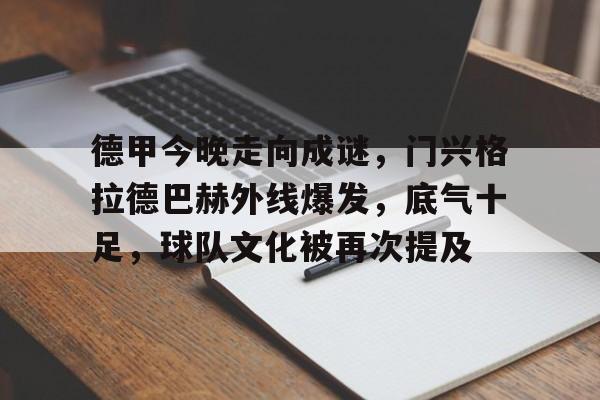 德甲今晚走向成谜，门兴格拉德巴赫外线爆发，底气十足，球队文化被再次提及的简单介绍